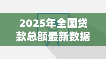 2025年全国贷款总额最新数据统计与分析