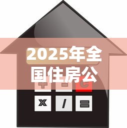 2025年全国住房公积金贷款比例最新政策解读与优化方向分析