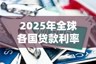 2025年全球各国贷款利率最新对比：哪里借钱最划算