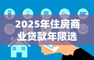 2025年住房商业贷款年限选多少年最划算