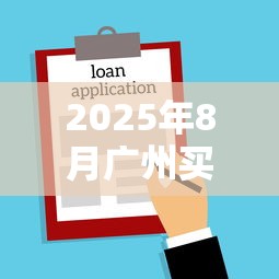 2025年8月广州买房贷款最新政策解读 首付比例与公积金贷款全攻略