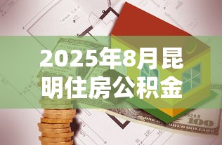 2025年8月昆明住房公积金贷款最新政策解读及申请指南