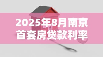 2025年8月南京首套房贷款利率最新政策及购房指南