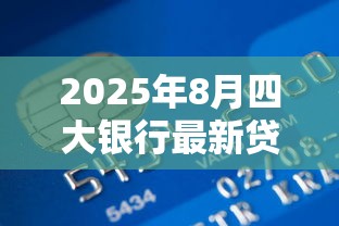 2025年8月四大银行最新贷款利率对比分析与趋势预测