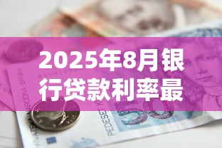 2025年8月银行贷款利率最新调整情况查询