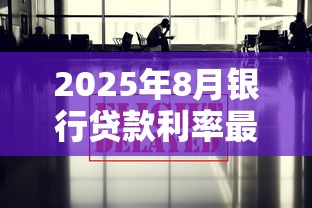 2025年8月银行贷款利率最新政策解读