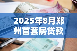 2025年8月郑州首套房贷款利率最新政策及公积金商贷对比分析