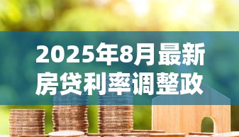 2025年8月最新房贷利率调整政策解读及LPR走势分析 2025年8月最新房贷利率调整政策解读及LPR走势分析