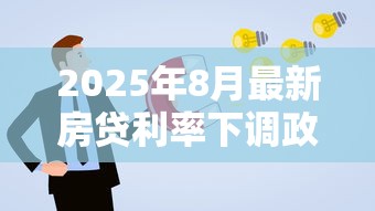 2025年8月最新房贷利率下调政策解读及申请指南 2025年8月最新房贷利率下调政策解读及申请指南
