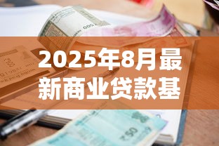 2025年8月最新商业贷款基准利率详解及申请指南