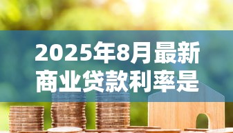 2025年8月最新商业贷款利率是多少