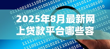 2025年8月最新网上贷款平台哪些容易通过审批 2025年8月最新网上贷款平台哪些容易通过审批
