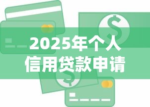 2025年个人信用贷款申请条件及流程全攻略