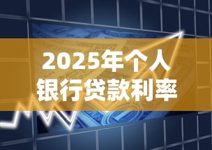 2025年个人银行贷款利率最新调整：如何申请最低利率优惠