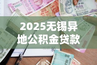 2025无锡异地公积金贷款政策详解条件流程申请全指南