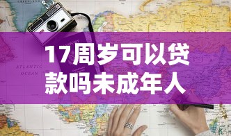17周岁可以贷款吗未成年人贷款条件及风险合规指南