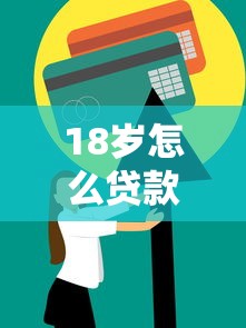18岁怎么贷款最容易快速借到钱的实用申请指南与技巧详解