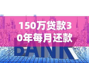 150万贷款30年每月还款多少 利率计算与月供明细