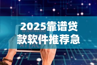 2025靠谱贷款软件推荐急用钱哪个安全利息低