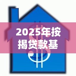 2025年按揭贷款基准利率最新调整与实时查询指南