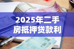 2025年二手房抵押贷款利率最新行情省钱申请全攻略