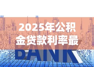 2025年公积金贷款利率最新是多少详细解读政策变化