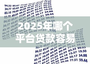 2025年哪个平台贷款容易通过 最新低门槛借贷平台推荐指南