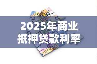 2025年商业抵押贷款利率最新查询指南如何快速获取最低利率省钱技巧