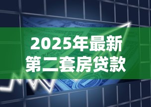 2025年最新第二套房贷款首付比例政策解读与购房指南